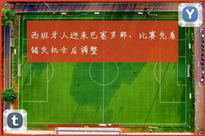 西班牙人迎来巴塞罗那，比赛先看错失机会后调整