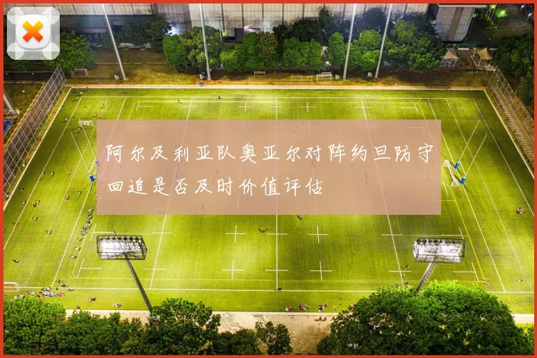 阿尔及利亚队奥亚尔对阵约旦防守回追是否及时价值评估