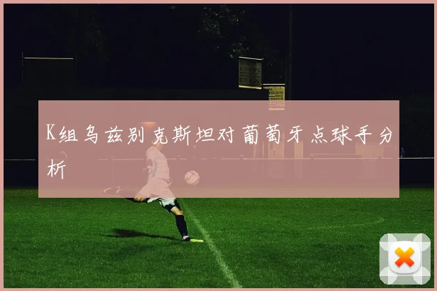 K组乌兹别克斯坦对葡萄牙点球手分析