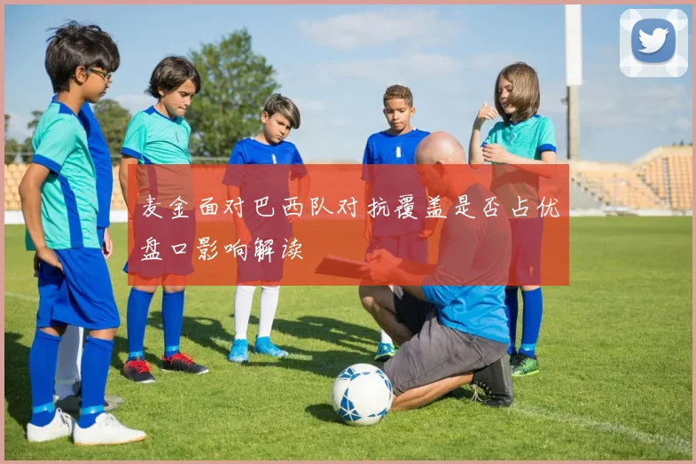 麦金面对巴西队对抗覆盖是否占优盘口影响解读