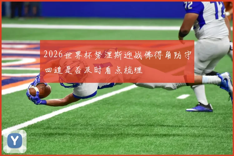 2026世界杯努涅斯迎战佛得角防守回追是否及时看点梳理