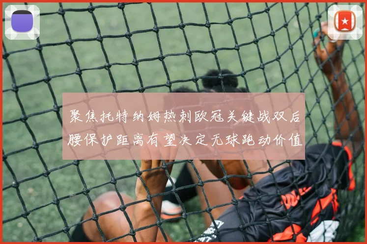 聚焦托特纳姆热刺欧冠关键战双后腰保护距离有望决定无球跑动价值
