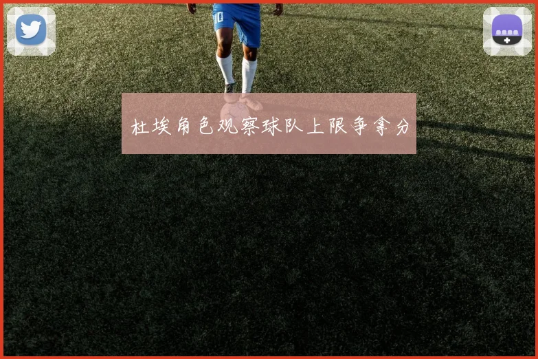 杜埃角色观察球队上限争拿分