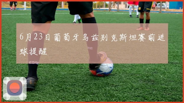 6月23日葡萄牙乌兹别克斯坦赛前进球提醒