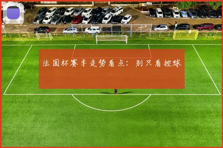 法国杯赛季走势看点:别只看控球