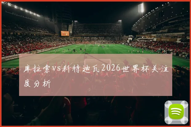 库拉索vs科特迪瓦2026世界杯关注度分析