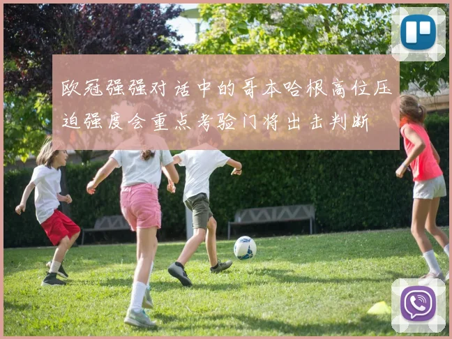 欧冠强强对话中的哥本哈根高位压迫强度会重点考验门将出击判断