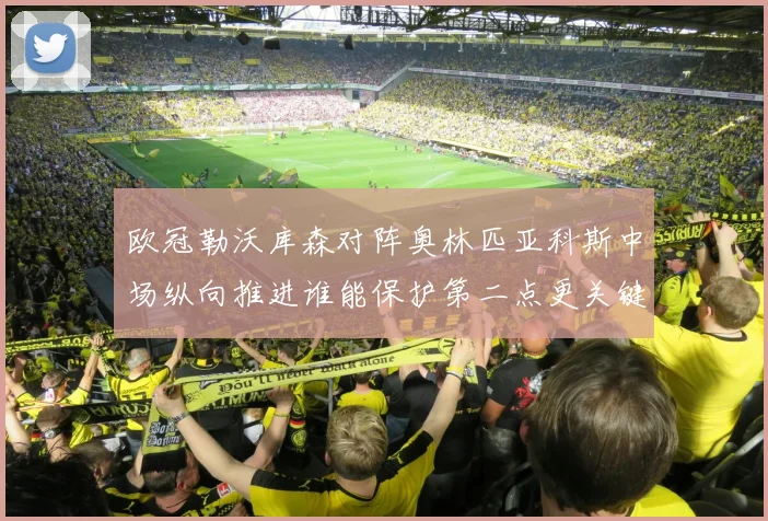 欧冠勒沃库森对阵奥林匹亚科斯中场纵向推进谁能保护第二点更关键