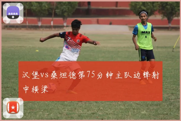 汉堡vs桑坦德第75分钟主队边锋射中横梁