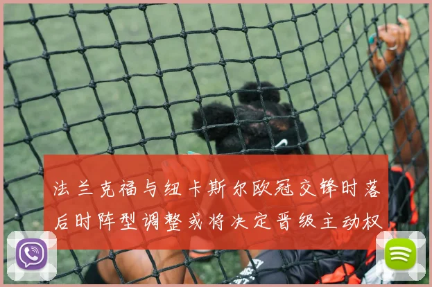 法兰克福与纽卡斯尔欧冠交锋时落后时阵型调整或将决定晋级主动权