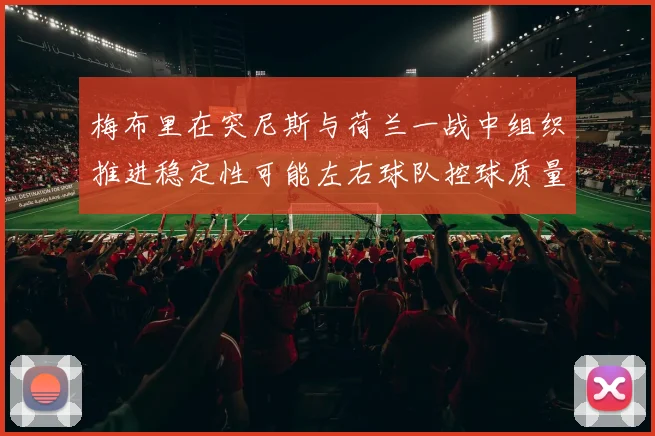 梅布里在突尼斯与荷兰一战中组织推进稳定性可能左右球队控球质量