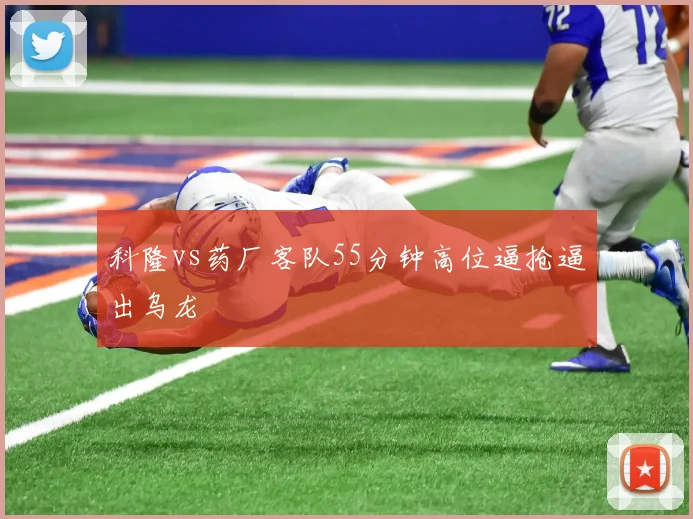 科隆vs药厂客队55分钟高位逼抢逼出乌龙