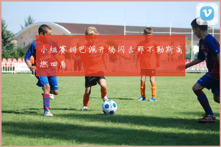 小组赛姆巴佩开场闪击那不勒斯高燃回看