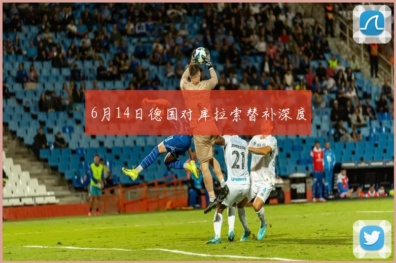 6月14日德国对库拉索替补深度