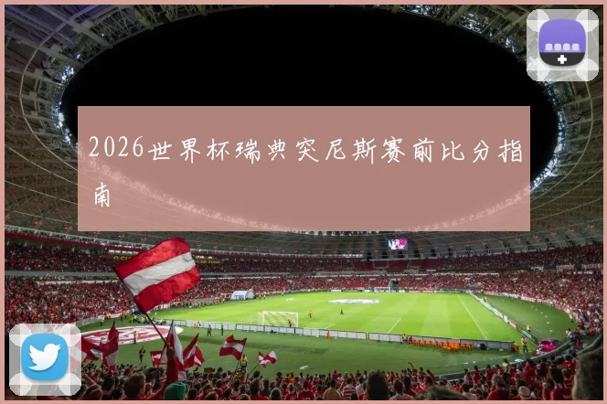 2026世界杯瑞典突尼斯赛前比分指南